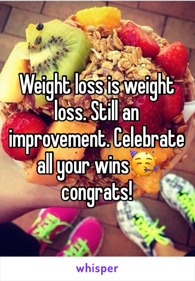 Weight loss is weight loss. Still an improvement. Celebrate all your wins🥳congrats! 