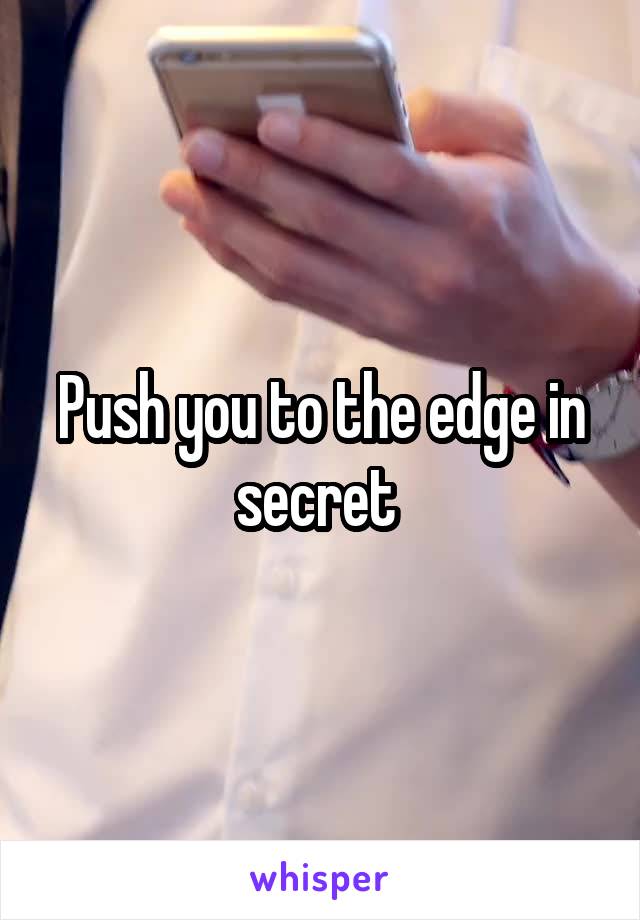 Push you to the edge in secret 
