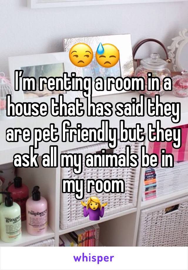 😒😓
I’m renting a room in a house that has said they are pet friendly but they ask all my animals be in my room 
🤷‍♀️