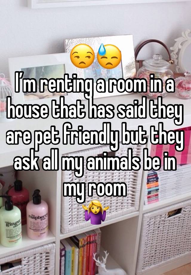 😒😓
I’m renting a room in a house that has said they are pet friendly but they ask all my animals be in my room 
🤷‍♀️