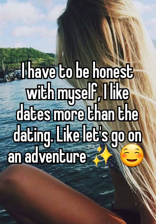 I have to be honest with myself, I like dates more than the dating. Like let's go on an adventure ✨️ ☺️ 