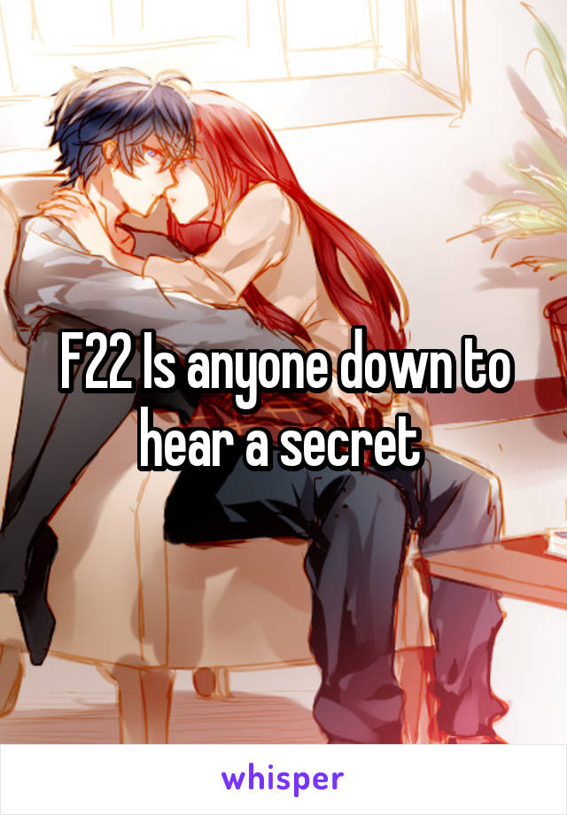 F22 Is anyone down to hear a secret 