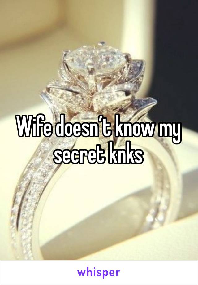 Wife doesn’t know my secret knks 