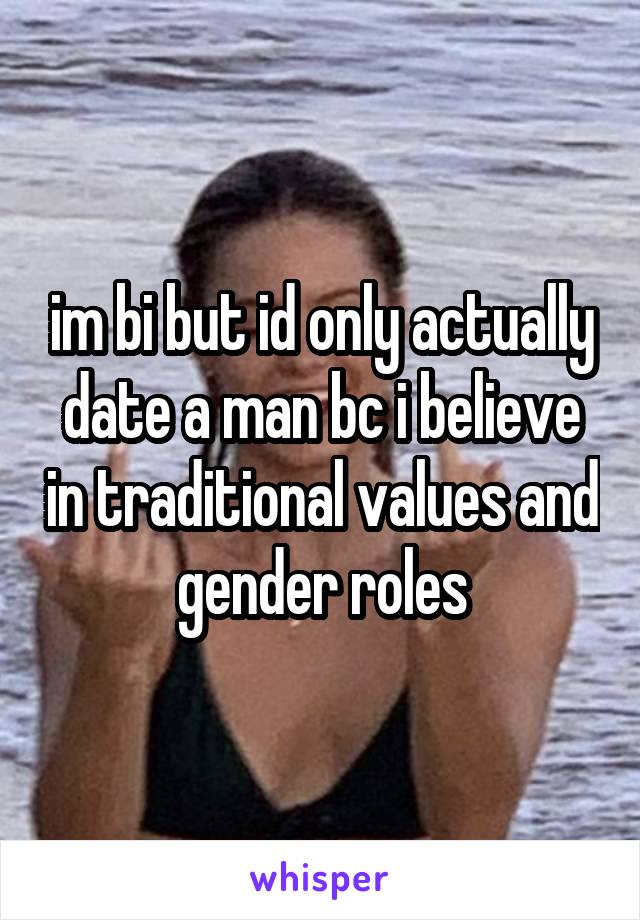 im bi but id only actually date a man bc i believe in traditional values and gender roles