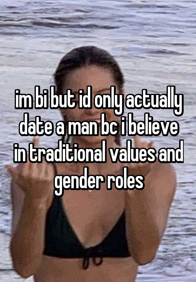 im bi but id only actually date a man bc i believe in traditional values and gender roles