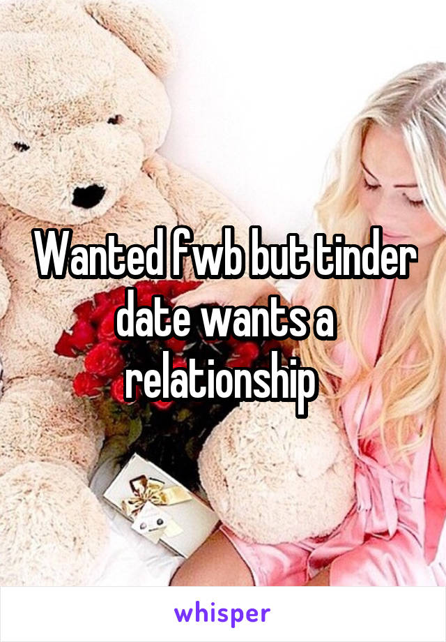 Wanted fwb but tinder date wants a relationship 