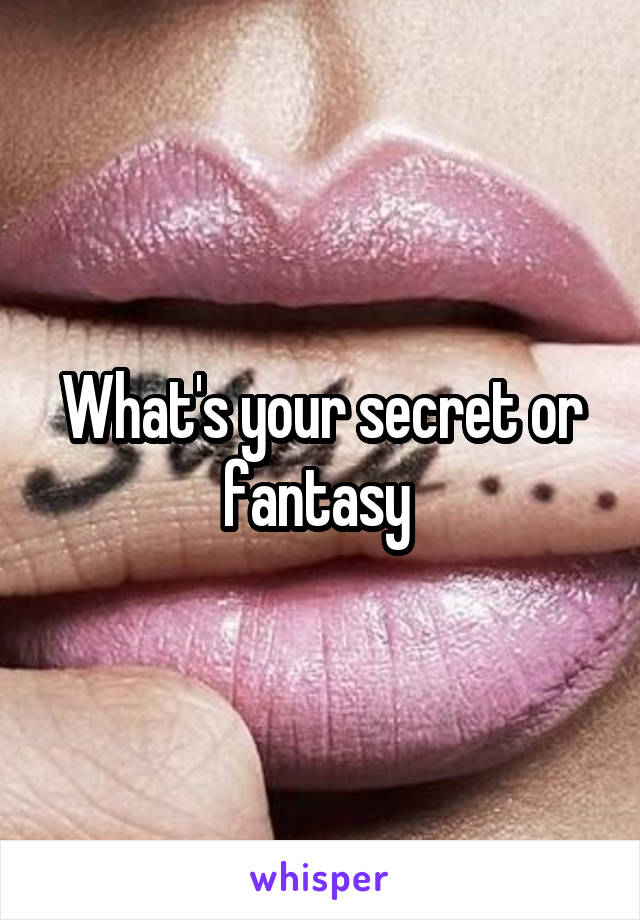 What's your secret or fantasy 