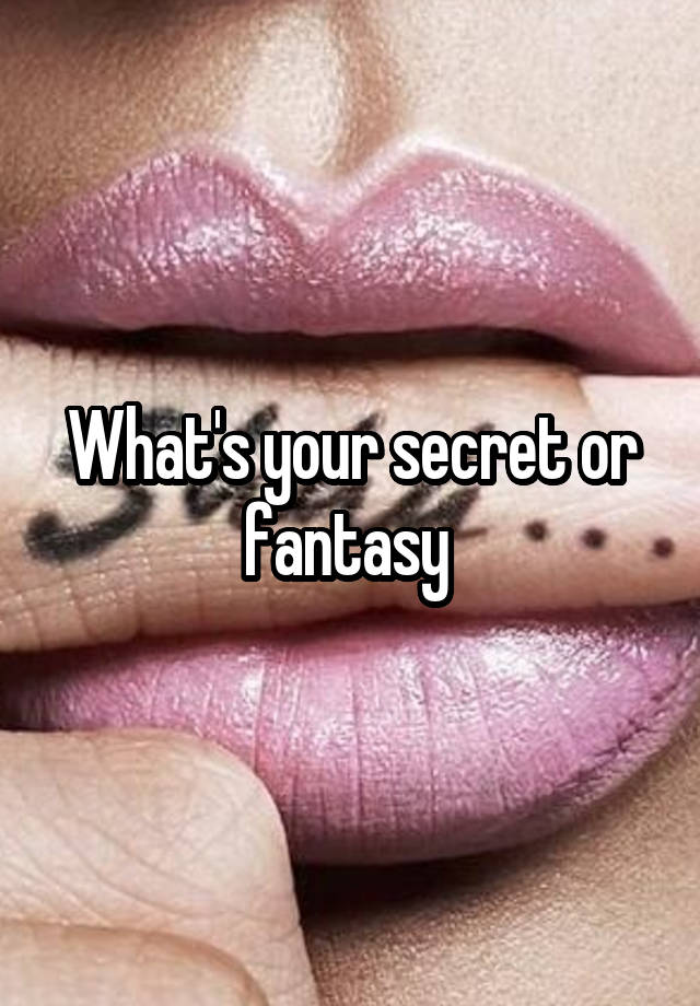 What's your secret or fantasy 