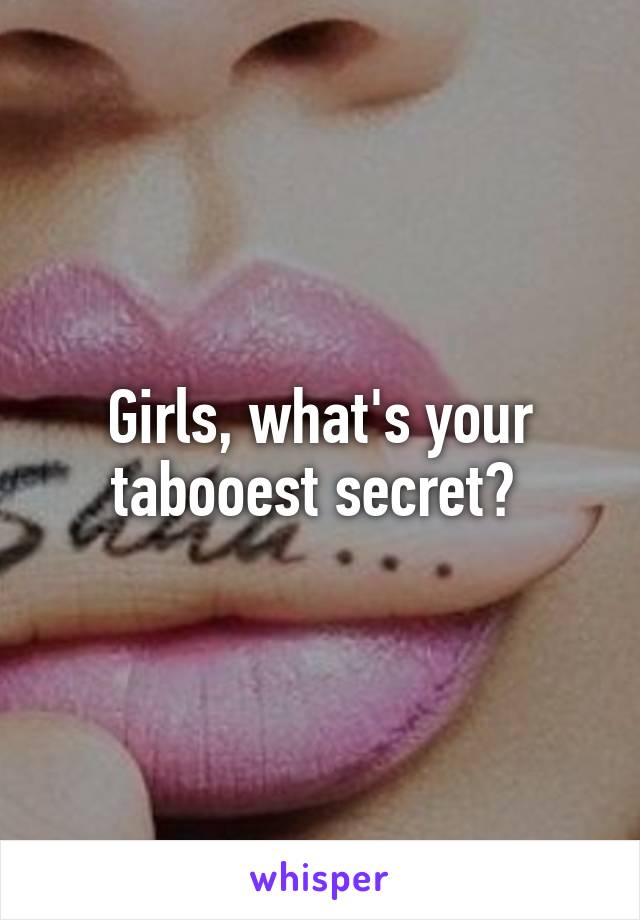 Girls, what's your tabooest secret? 