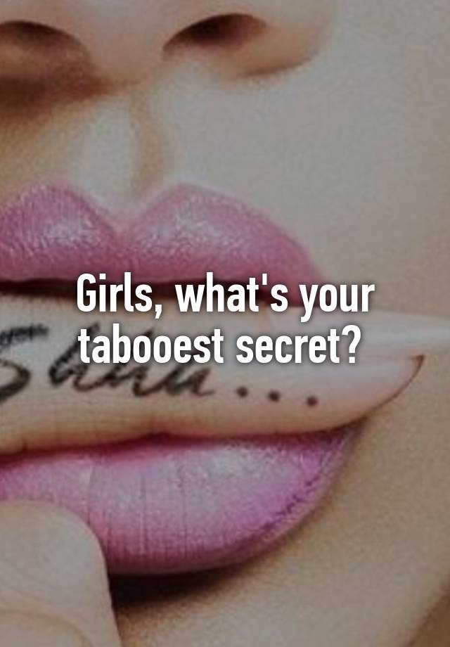 Girls, what's your tabooest secret? 