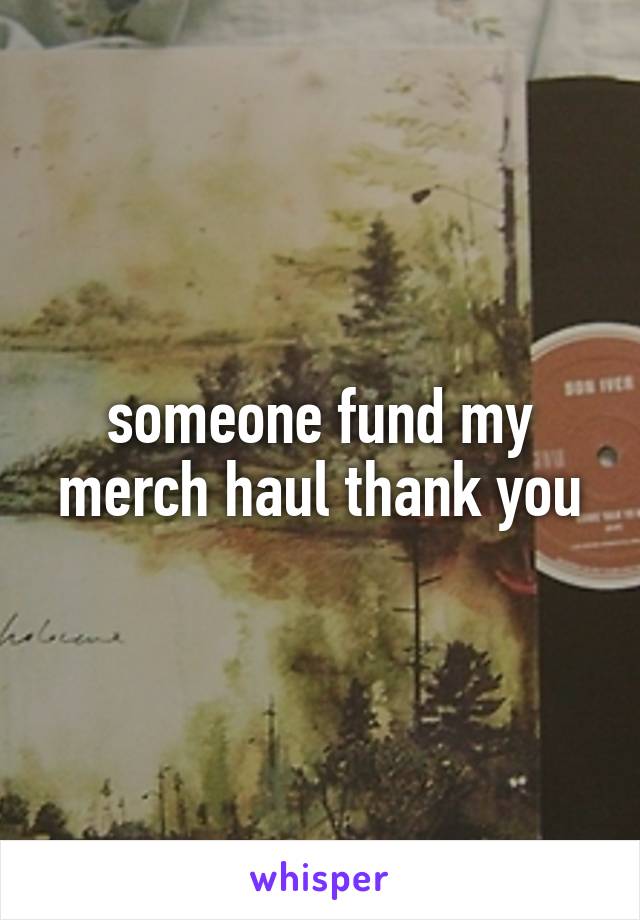 someone fund my merch haul thank you