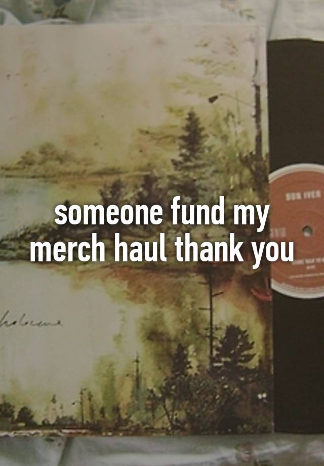 someone fund my merch haul thank you