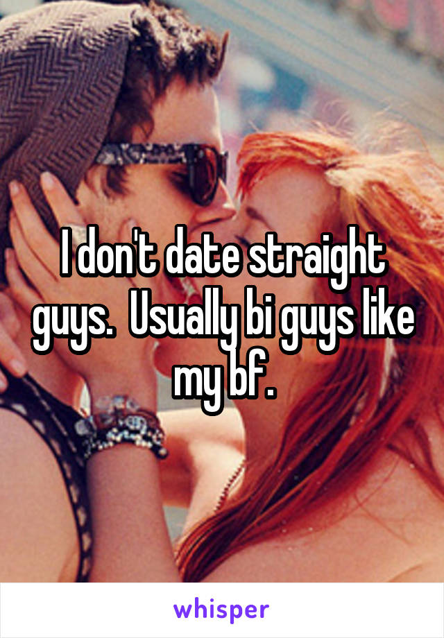 I don't date straight guys.  Usually bi guys like my bf.