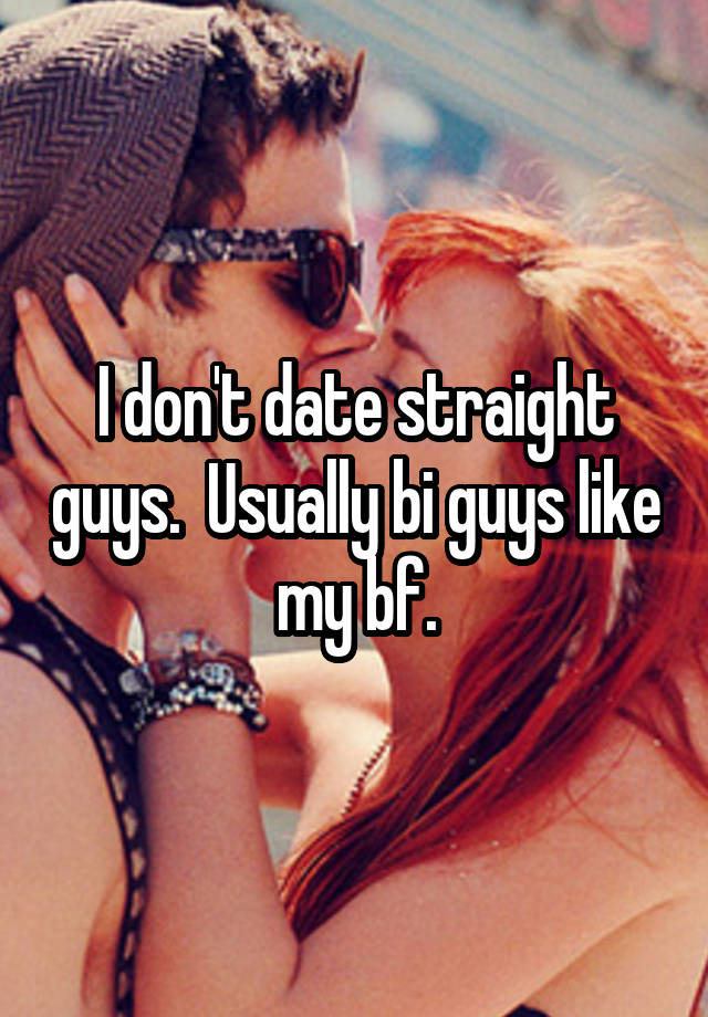 I don't date straight guys.  Usually bi guys like my bf.