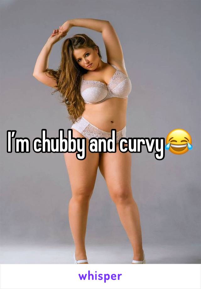 I’m chubby and curvy😂