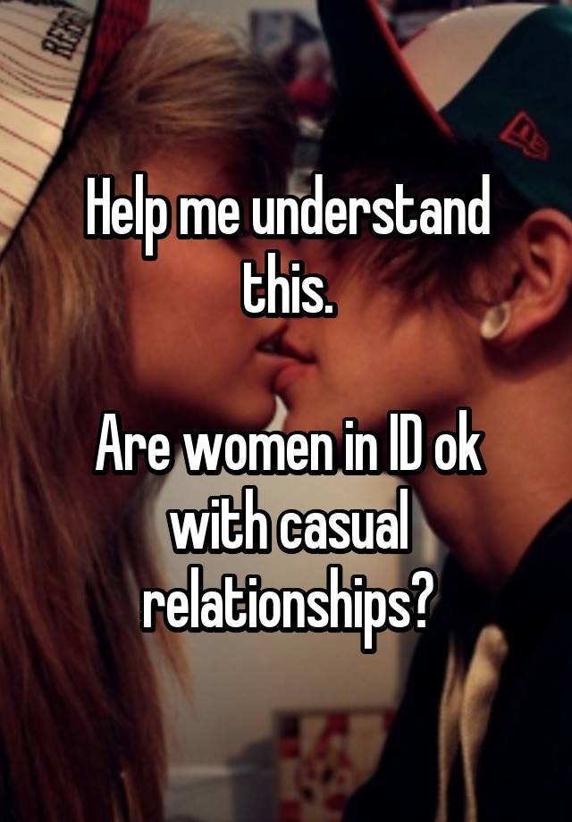 Help me understand this.

Are women in ID ok with casual relationships?