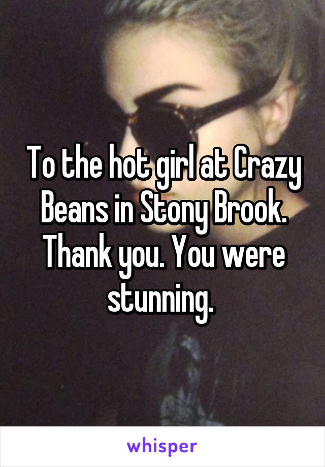 To the hot girl at Crazy Beans in Stony Brook. Thank you. You were stunning. 