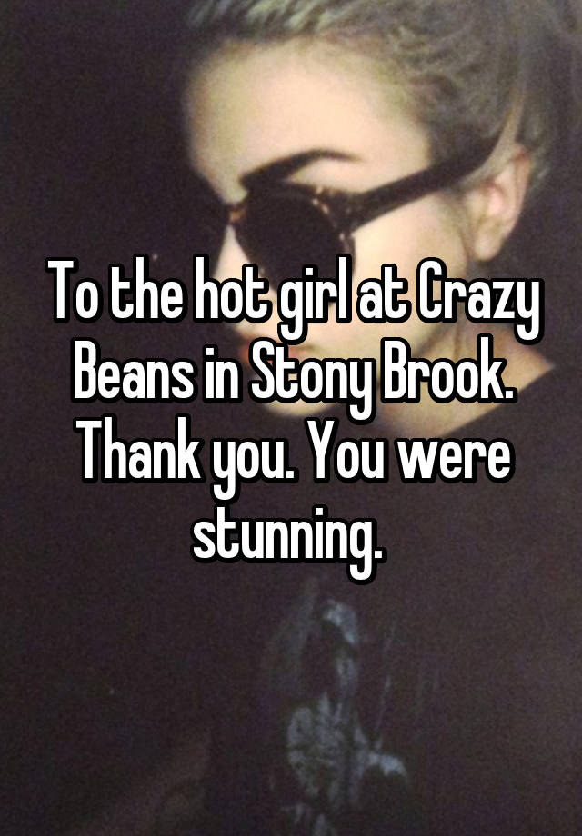 To the hot girl at Crazy Beans in Stony Brook. Thank you. You were stunning. 