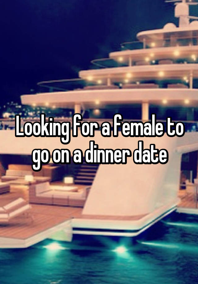 Looking for a female to go on a dinner date