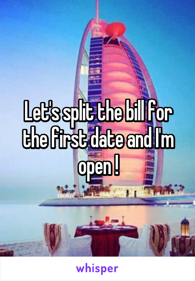 Let's split the bill for the first date and I'm open !