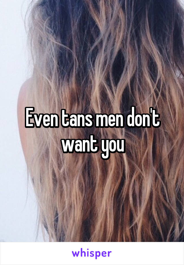 Even tans men don't want you