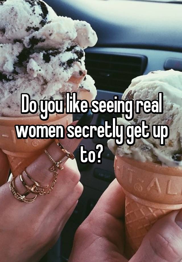Do you like seeing real women secretly get up to?