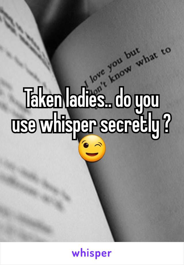 Taken ladies.. do you use whisper secretly ?😉