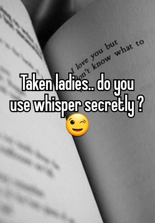 Taken ladies.. do you use whisper secretly ?😉