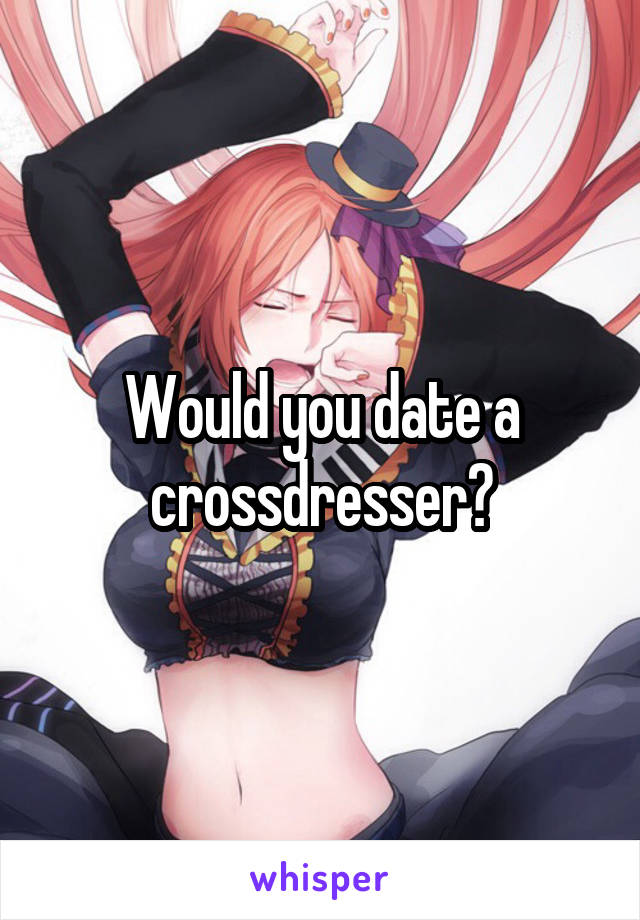 Would you date a crossdresser?