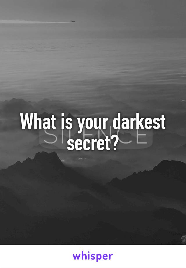 What is your darkest secret?