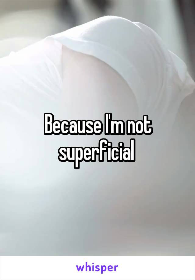 Because I'm not superficial 