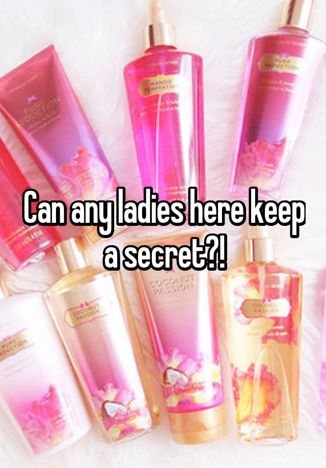 Can any ladies here keep a secret?!