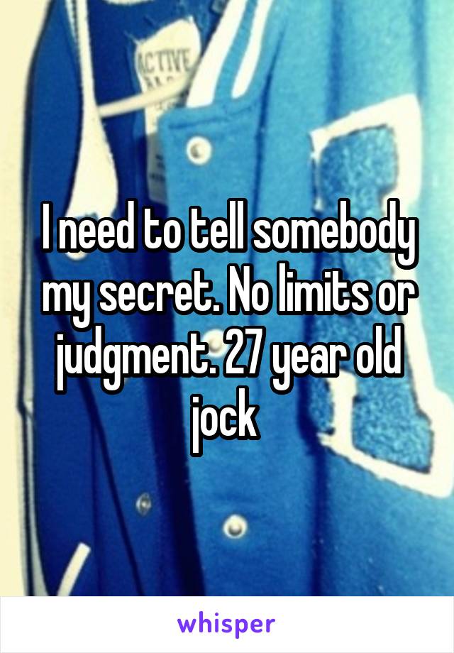 I need to tell somebody my secret. No limits or judgment. 27 year old jock 