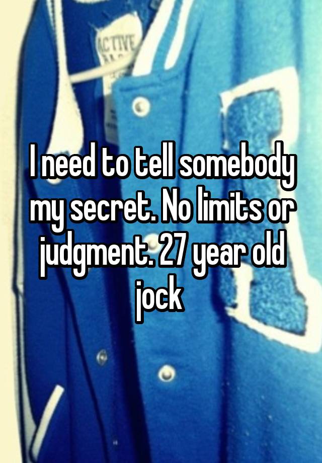 I need to tell somebody my secret. No limits or judgment. 27 year old jock 
