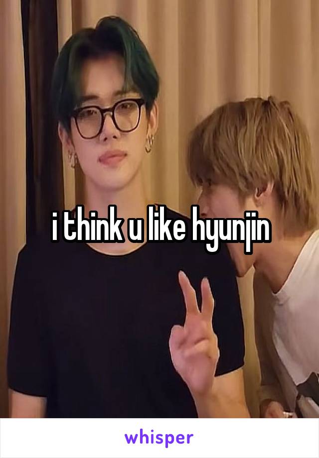 i think u like hyunjin
