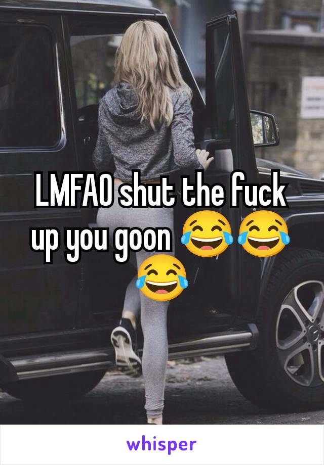 LMFAO shut the fuck up you goon 😂😂😂