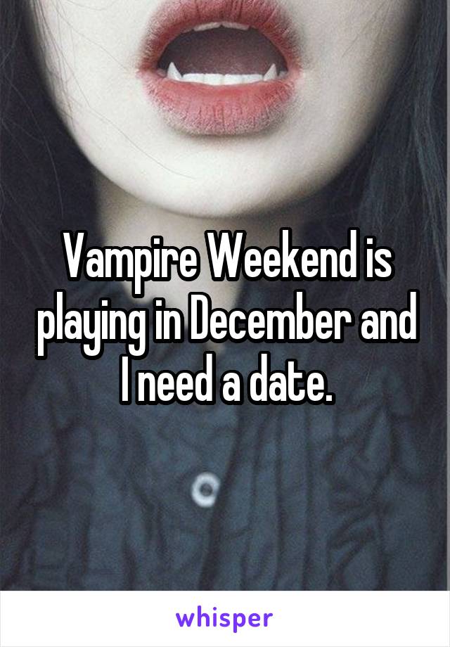 Vampire Weekend is playing in December and I need a date.