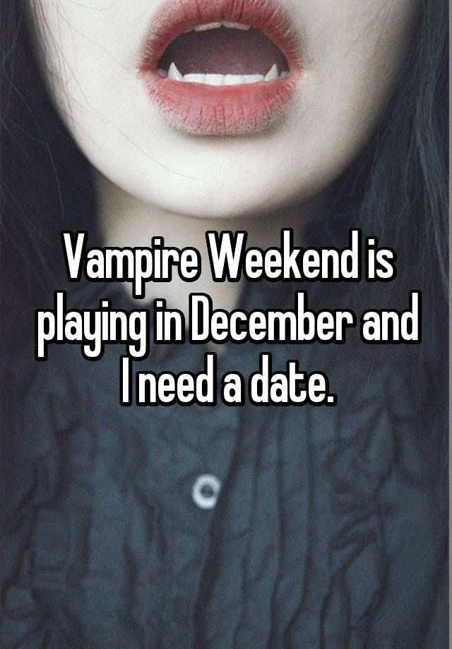 Vampire Weekend is playing in December and I need a date.