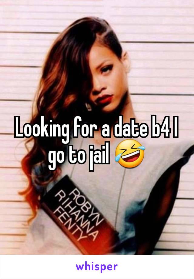 Looking for a date b4 I go to jail 🤣