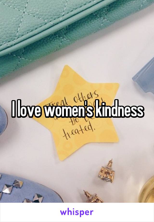 I love women's kindness