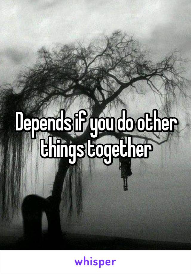 Depends if you do other things together