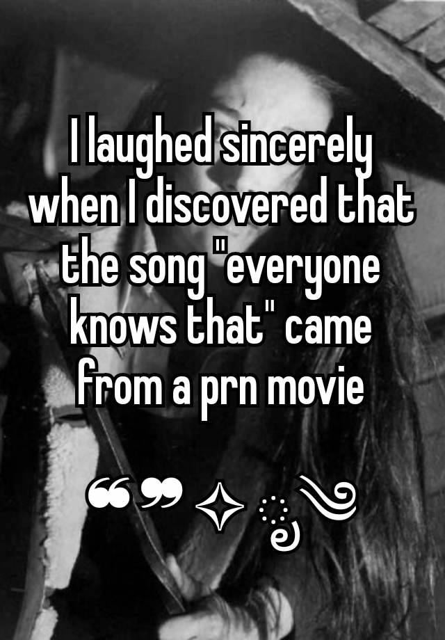 I laughed sincerely when I discovered that the song "everyone knows that" came from a prn movie

❝ ❞ ✧ ೃ༄