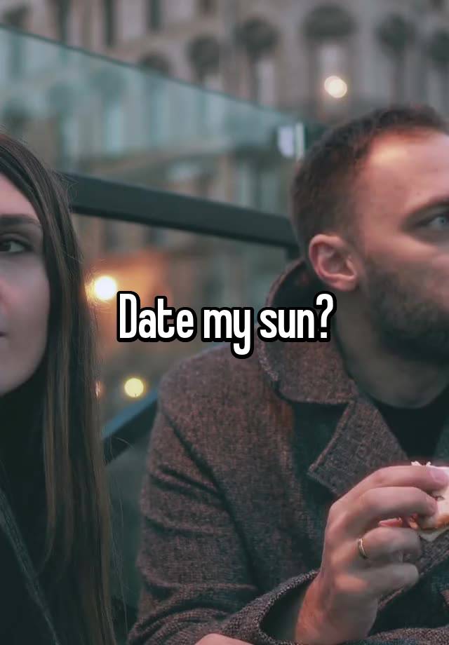 Date my sun?