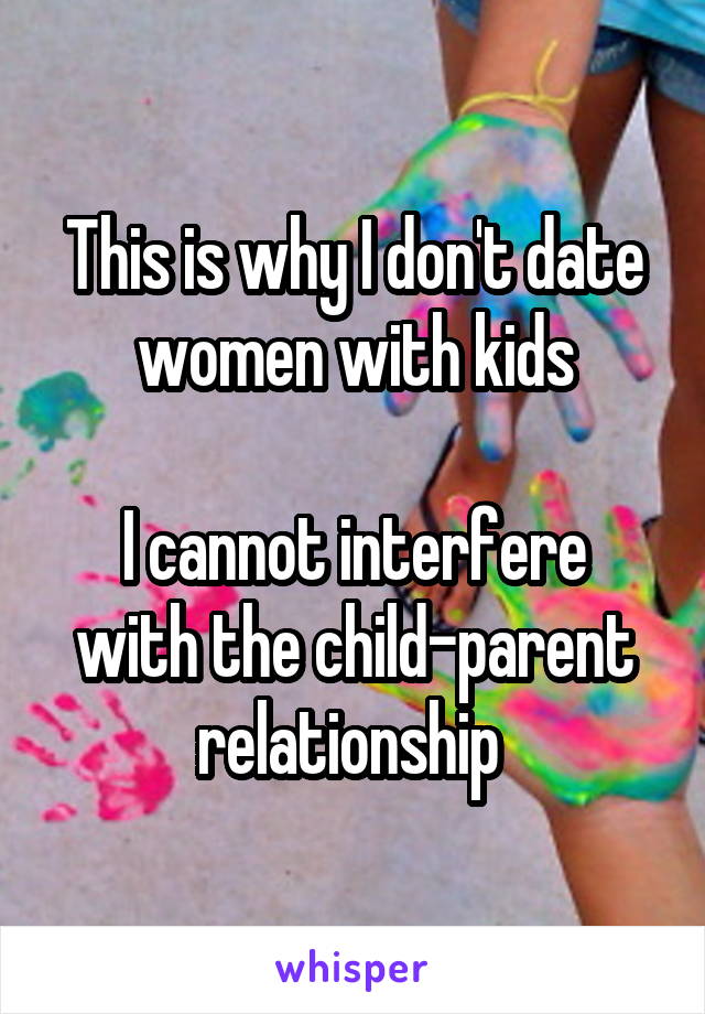 This is why I don't date women with kids

I cannot interfere with the child-parent relationship 