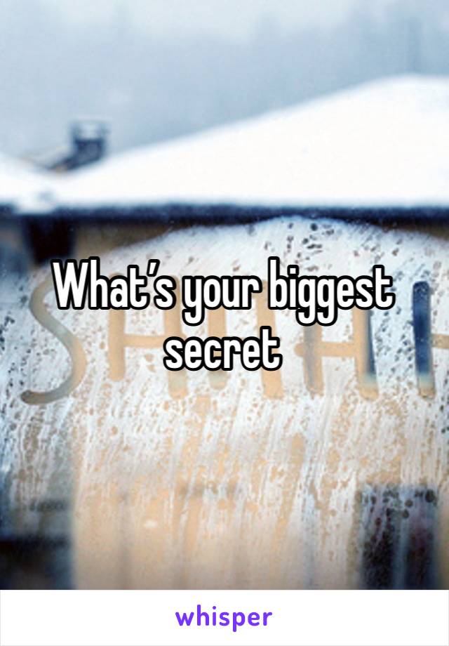 What’s your biggest secret 