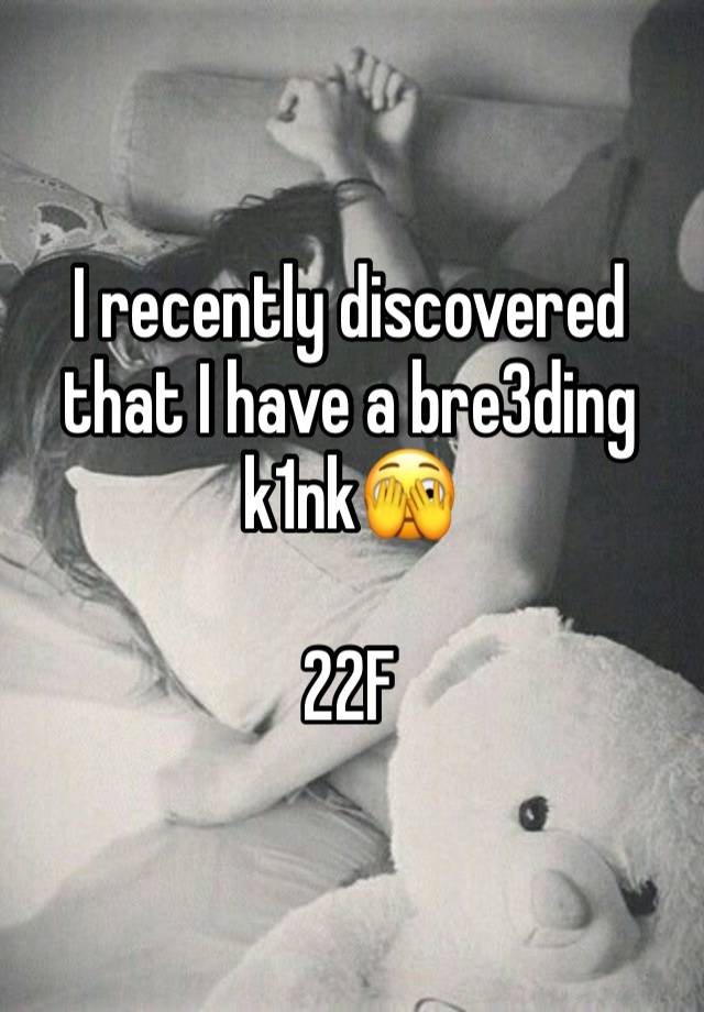 I recently discovered that I have a bre3ding k1nk🫣

22F