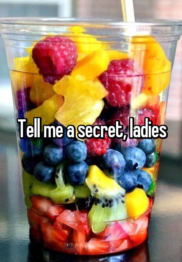 Tell me a secret, ladies