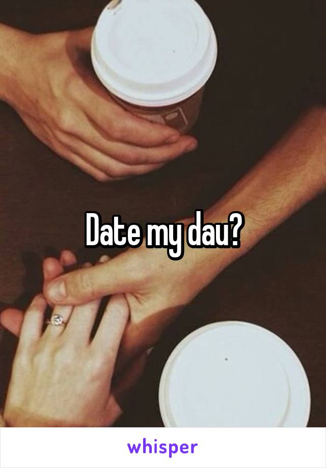 Date my dau?