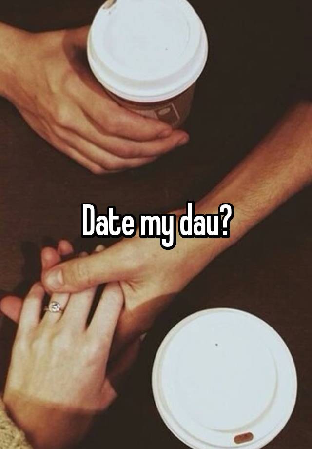 Date my dau?