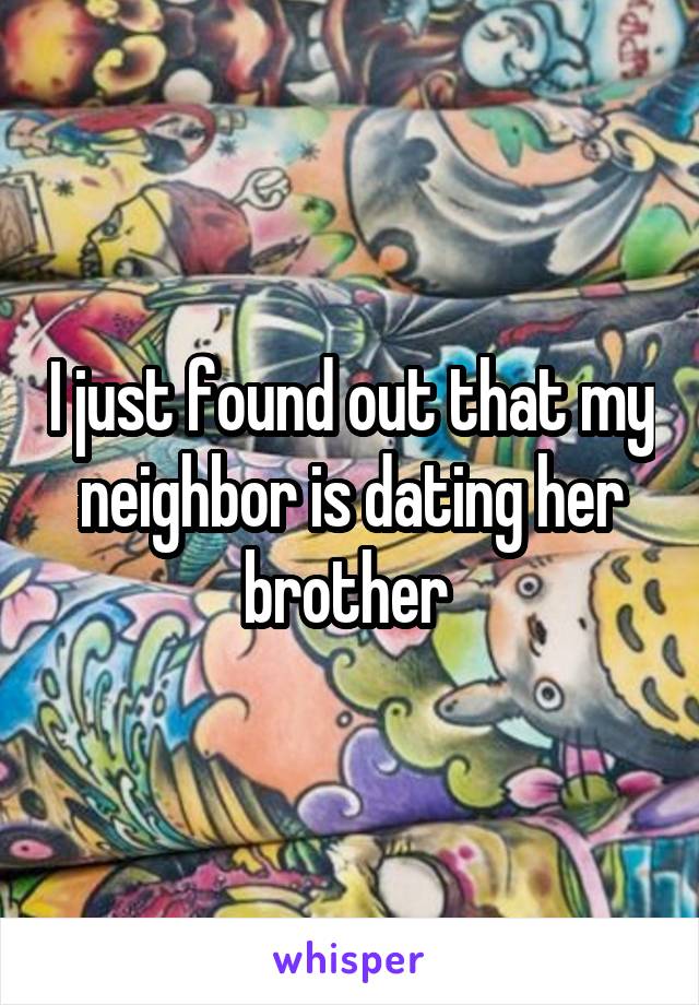 I just found out that my neighbor is dating her brother 